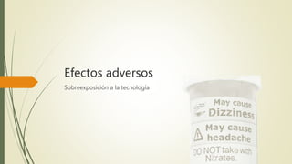 Efectos adversos
Sobreexposición a la tecnología
 