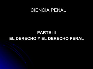 CIENCIA PENAL PARTE III EL DERECHO Y EL DERECHO PENAL 