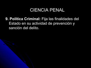 9. Política Criminal: Fija las finalidades del
Estado en su actividad de prevención y
sanción del delito.
CIENCIA PENALCIENCIA PENAL
 