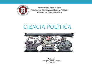 Universidad Fermín Toro
Facultad de Ciencias Jurídicas y Políticas
Escuela de Ciencia Política
Autor (a):
Chalghin, Zena Adriana
23.836.018
 