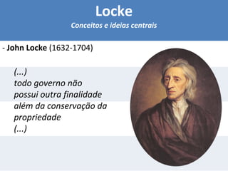 Locke 
Conceitos e ideias centrais 
- John Locke (1632-1704) 
(...) 
todo governo não 
possui outra finalidade 
além da conservação da 
propriedade 
(...) 
 