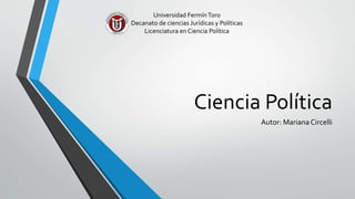 Ciencia Política
Autor: MarianaCircelli
Universidad FermínToro
Decanato de ciencias Jurídicas y Políticas
Licenciatura en Ciencia Política
 