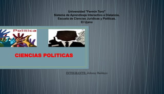 Universidad "Fermín Toro"
Sistema de Aprendizaje Interactivo a Distancia.
Escuela de Ciencias Jurídicas y Políticas.
El Ujano
INTEGRANTE: Johnny Baldayo
CIENCIAS POLITICAS
 