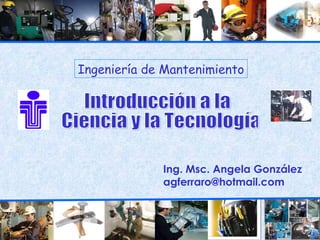 Ingeniería de Mantenimiento




             Ing. Msc. Angela González
             agferraro@hotmail.com
 