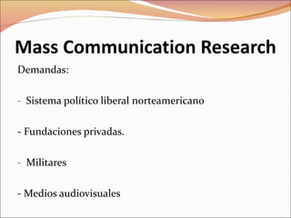 Mass Communication Research Demandas: Sistema político liberal norteamericano - Fundaciones privadas. Militares - Medios audiovisuales 
