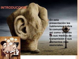 INTRODUCCION.En esta presentación les hablaremos sobre la comunicación así como también de sus medios de transmisión y sus elementos mas esenciales.