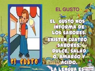 EL GUSTO
El gusto nos
informa de
los sabores.
Existen cuatro
sabores:
dulce, salad
o, amargo y
acido.