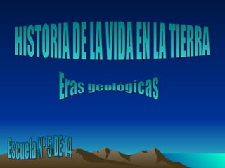 HISTORIA DE LA VIDA EN LA TIERRA Eras geológicas Escuela Nº 5 DE 14 