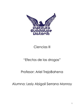 1
Ciencias lll
“Efectos de las drogas”
Profesor: Ariel TrejoBahena
Alumna: Lesly Abigail Serrano Monroy
 