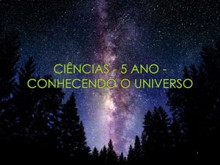 CIÊNCIAS - 5 ANO -
CONHECENDO O UNIVERSO
1
 