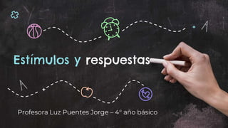 Estímulos y respuestas
Profesora Luz Puentes Jorge – 4° año básico
 