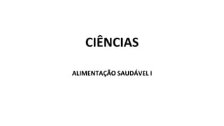 CIÊNCIAS
ALIMENTAÇÃO SAUDÁVEL I
 