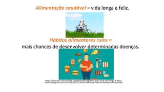 Alimentação saudável = vida longa e feliz.
Hábitos alimentares ruins =
mais chances de desenvolver determinadas doenças.
https://ciclovivo.com.br/vida-sustentavel/9-segredos-para-uma-vida-longa-e-feliz/
https://blog.vitta.com.br/2020/07/01/voce-sabe-quais-sao-as-doencas-metabolicas/
 