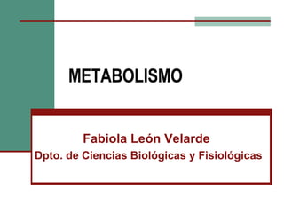 METABOLISMO Fabiola León Velarde Dpto. de Ciencias Biológicas y Fisiológicas 