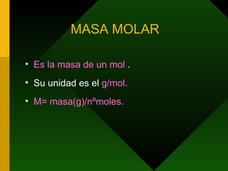 MASA MOLAR  Es la masa de un mol  . Su unidad es el  g/mol. M= masa(g)/nºmoles. 
