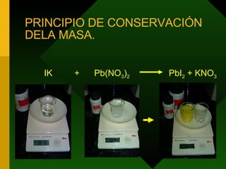 PRINCIPIO DE CONSERVACIÓN DELA MASA. IK  +  Pb(NO 3 ) 2   PbI 2  + KNO 3 