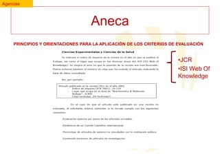 Agencias

Aneca
PRINCIPIOS Y ORIENTACIONES PARA LA APLICACIÓN DE LOS CRITERIOS DE EVALUACIÓN

•JCR
•ISI Web Of
Knowledge

 