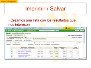 Índices de Impacto

Imprimir / Salvar
• Creamos una lista con los resultados que
nos interesan

 