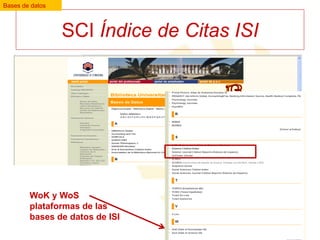 Bases de datos

SCI Índice de Citas ISI

WoK y WoS
plataformas de las
bases de datos de ISI

 