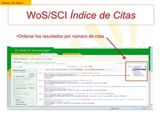 Bases de datos

WoS/SCI Índice de Citas
•Ordenar los resultados por número de citas

 
