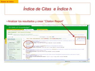 Bases de datos

Índice de Citas e Índice h
• Analizar los resultados y crear “Citation Report”

 