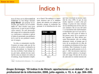 Bases de datos

Índice h

Grupo Scimago. “El índice h de Hirsch: aportaciones a un debate”. En: El
profesional de la información, 2006, julio–agosto, v. 15, n. 4, pp. 304–306.

 