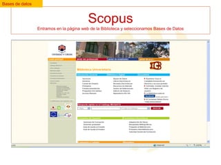 Bases de datos

Scopus
Entramos en la página web de la Biblioteca y seleccionamos Bases de Datos

 