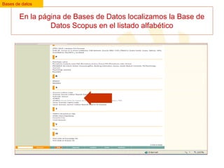 Bases de datos

En la página de Bases de Datos localizamos la Base de
Datos Scopus en el listado alfabético

 