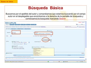 Bases de datos

Búsqueda Básica
Buscamos por el apellido del autor y comprobamos que estamos buscando por el campo
autor en el desplegable que encontramos a la derecha de la pantalla de búsqueda y
comenzamos la búsqueda marcando Search

 