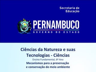 Ciências da Natureza e suas
Tecnologias - Ciências
Ensino Fundamental, 6º Ano
Mecanismos para a preservação
e conservação do meio ambiente
 