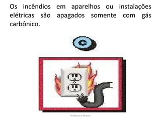 Os incêndios em aparelhos ou instalações elétricas são apagados somente com gás carbônico. Professora Silmara 