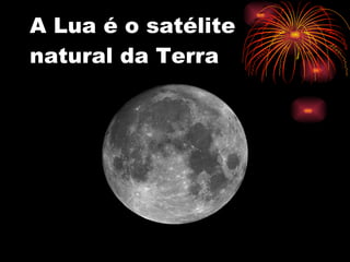 A Lua é o satélite natural da Terra 