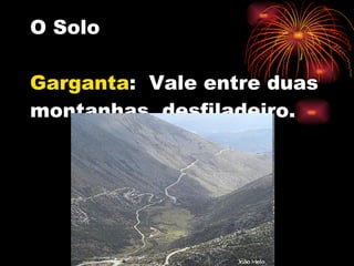 O Solo Garganta :  Vale entre duas montanhas, desfiladeiro. 