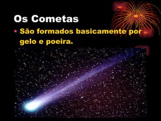 Os Cometas São formados basicamente por gelo e poeira.  