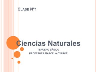CLASE N°1
Ciencias Naturales
TERCERO BÁSICO
PROFESORA MARCELA OYARCE
 