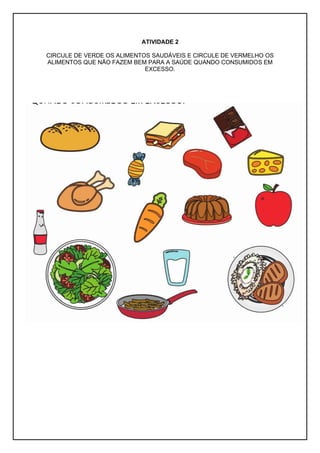 ATIVIDADE 2
CIRCULE DE VERDE OS ALIMENTOS SAUDÁVEIS E CIRCULE DE VERMELHO OS
ALIMENTOS QUE NÃO FAZEM BEM PARA A SAÚDE QUAN...