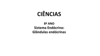 CIÊNCIAS
8º ANO
Sistema Endócrino:
Glândulas endócrinas
 