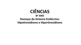 CIÊNCIAS
8º ANO
Doenças do Sistema Endócrino:
Hipotireoidismo e Hipertireoidismo
 