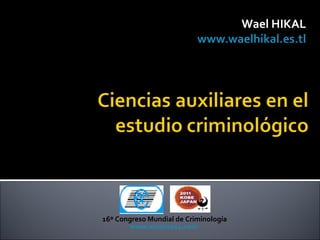 Wael HIKAL
                           www.waelhikal.es.tl




16º Congreso Mundial de Criminología
       www.wcon2011.com
 