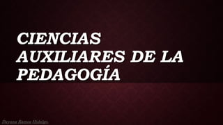 CIENCIAS
AUXILIARES DE LA
PEDAGOGÍA
Dayana Ramos Hidalgo.
 