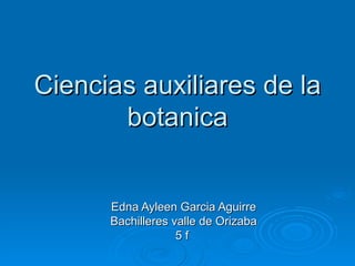 Ciencias auxiliares de la botanica Edna Ayleen Garcia Aguirre Bachilleres valle de Orizaba 5 f  