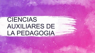 CIENCIAS
AUXILIARES DE
LA PEDAGOGIA
 