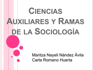 CIENCIAS
AUXILIARES Y RAMAS
 DE LA SOCIOLOGÍA


     Maritza Nayeli Nández Ávila
     Carla Romano Huerta
 