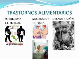 TRASTORNOS ALIMENTARIOS
SOBREPESO ANOREXIA Y DESNUTRICIÓN
Y OBESIDAD BULIMIA
 