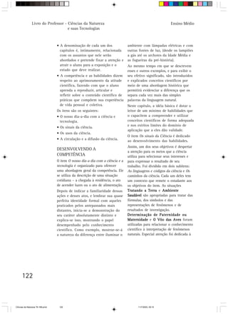 Livro do Professor - Ciências da Natureza                                                 Ensino Médio
                                     e suas Tecnologias



                                  • A denominação de cada um dos               ambiente com lâmpadas elétricas e com
                                    capítulos é, intimamente, relacionada      outras fontes de luz, (desde os lampiões
                                    com os assuntos que nele serão             a gás até os archotes da Idade Média e
                                    abordados e pretende fixar a atenção e     as fogueiras da pré-história).
                                    atrair o aluno para a exposição e o        Ao mesmo tempo em que se descrevem
                                    estudo que deve realizar.                  esses e outros exemplos, e para exibir o
                                  • A competência e as habilidades dizem       seu efetivo significado, são introduzidos
                                    respeito ao aprimoramento da atitude       e explicados conceitos científicos por
                                    científica, fazendo com que o aluno        meio de uma abordagem histórica que
                                    aprenda a reproduzir, articular e          permitirá evidenciar a diferença que os
                                    refletir sobre o conteúdo científico de    separa cada vez mais das simples
                                    práticas que compõem sua experiência       palavras da linguagem natural.
                                    de vida pessoal e coletiva.                Neste capítulo, a idéia básica é dotar o
                                  Os itens são os seguintes:                   leitor de um mínimo de habilidades que
                                  • O nosso dia-a-dia com a ciência e          o capacitem a compreender e utilizar
                                    tecnologia.                                conceitos científicos de forma adequada
                                                                               e nos estritos limites do domínio de
                                  • Os sinais da ciência.
                                                                               aplicação que a eles dão validade.
                                  • Os usos da ciência.
                                                                               O item Os sinais da Ciência é dedicado
                                  • A circulação e a difusão da ciência.       ao desenvolvimento das habilidades.
                                                                               Assim, um dos seus objetivos é despertar
                                  DESENVOLVENDO A
                                                                               a atenção para os meios que a ciência
                                  COMPETÊNCIA                                  utiliza para selecionar seus interesses e
                                  O item O nosso dia-a dia com a ciência e a   para expressar o resultado de seu
                                  tecnologia é organizado para oferecer        trabalho. Foi dividido em dois subitens:
                                  uma abordagem geral da competência. Ele      As linguagens e códigos da ciência e Os
                                  se utiliza da descrição de uma situação      caminhos da ciência. Cada um deles tem
                                  cotidiana – a chegada à residência, o ato    um contexto que remete o estudante aos
                                  de acender luzes ou o ato de alimentação.    os objetivos do item. As situações
                                  Depois de indicar a familiaridade dessas     Tratando a Terra e Ambiente
                                  ações e desses atos, e lembrar sua quase     Saudável são apropriadas para tratar das
                                  perfeita identidade formal com aqueles       fórmulas, dos símbolos e das
                                  praticados pelos antepassados mais           representações de fenômenos e de
                                  distantes, inicia-se a demonstração do       resultados de investigação.
                                  seu caráter absolutamente distinto e         Determinação de Paternidade ou
                                  explica-se isso, mostrando o papel           Maternidade e O Vôo das Aves foram
                                  desempenhado pelo conhecimento               utilizadas para relacionar o conhecimento
                                  científico. Como exemplo, mostrar-se-á       científico à interpretação de fenômenos
                                  a natureza da diferença entre iluminar o     naturais. Especial atenção foi dedicada à




      122



CiÍncias da Natureza 76-168.pmd    122                                               11/7/2003, 09:10
 