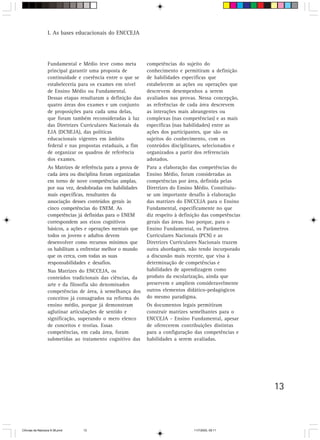 I. As bases educacionais do ENCCEJA




                  Fundamental e Médio teve como meta          competências do sujeito do
                  principal garantir uma proposta de          conhecimento e permitiram a definição
                  continuidade e coerência entre o que se     de habilidades específicas que
                  estabeleceria para os exames em nível       estabelecem as ações ou operações que
                  de Ensino Médio ou Fundamental.             descrevem desempenhos a serem
                  Dessas etapas resultaram a definição das    avaliados nas provas. Nessa concepção,
                  quatro áreas dos exames e um conjunto       as referências de cada área descrevem
                  de proposições para cada uma delas,         as interações mais abrangentes ou
                  que foram também reconsideradas à luz       complexas (nas competências) e as mais
                  das Diretrizes Curriculares Nacionais da    específicas (nas habilidades) entre as
                  EJA (DCNEJA), das políticas                 ações dos participantes, que são os
                  educacionais vigentes em âmbito             sujeitos do conhecimento, com os
                  federal e nas propostas estaduais, a fim    conteúdos disciplinares, selecionados e
                  de organizar os quadros de referência       organizados a partir dos referenciais
                  dos exames.                                 adotados.
                  As Matrizes de referência para a prova de   Para a elaboração das competências do
                  cada área ou disciplina foram organizadas   Ensino Médio, foram consideradas as
                  em torno de nove competências amplas,       competências por área, definida pelas
                  por sua vez, desdobradas em habilidades     Diretrizes do Ensino Médio. Constituiu-
                  mais específicas, resultantes da            se um importante desafio à elaboração
                  associação desses conteúdos gerais às       das matrizes do ENCCEJA para o Ensino
                  cinco competências do ENEM. As              Fundamental, especificamente no que
                  competências já definidas para o ENEM       diz respeito à definição das competências
                  correspondem aos eixos cognitivos           gerais das áreas. Isso porque, para o
                  básicos, a ações e operações mentais que    Ensino Fundamental, os Parâmetros
                  todos os jovens e adultos devem             Curriculares Nacionais (PCN) e as
                  desenvolver como recursos mínimos que       Diretrizes Curriculares Nacionais trazem
                  os habilitam a enfrentar melhor o mundo     outra abordagem, não tendo incorporado
                  que os cerca, com todas as suas             a discussão mais recente, que visa à
                  responsabilidades e desafios.               determinação de competências e
                  Nas Matrizes do ENCCEJA, os                 habilidades de aprendizagem como
                  conteúdos tradicionais das ciências, da     produto da escolarização, ainda que
                  arte e da filosofia são denominados         preservem e ampliem consideravelmente
                  competências de área, à semelhança dos      outros elementos didático-pedagógicos
                  conceitos já consagrados na reforma do      do mesmo paradigma.
                  ensino médio, porque já demonstram          Os documentos legais permitiram
                  aglutinar articulações de sentido e         construir matrizes semelhantes para o
                  significação, superando o mero elenco       ENCCEJA - Ensino Fundamental, apesar
                  de conceitos e teorias. Essas               de oferecerem contribuições distintas
                  competências, em cada área, foram           para a configuração das competências e
                  submetidas ao tratamento cognitivo das      habilidades a serem avaliadas.




                                                                                                          13



CiÍncias da Natureza 9-38.pmd    13                                               11/7/2003, 09:11
 