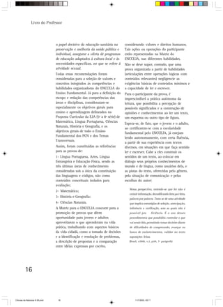 Livro do Professor




                                o papel decisivo da educação sanitária na       considerando valores e direitos humanos.
                                preservação e melhoria da saúde pública e       Tais ações ou operações do participante
                                individual, assegurar a oferta de programas     estão representadas na Matriz do
                                de educação adaptados à cultura local e às      ENCCEJA, nas diferentes habilidades.
                                necessidades específicas, no que se refere à    Não se deve supor, contudo, que uma
                                atividade sexual.                               prova organizada a partir de habilidades
                                Todas essas recomendações foram                 (articulações entre operações lógicas com
                                consideradas para a seleção de valores e        conteúdos relevantes) negligencie as
                                conceitos integrados às competências e          exigências básicas de conteúdos mínimos e
                                habilidades organizadoras do ENCCEJA do         a capacidade de ler e escrever.
                                Ensino Fundamental. Já para a definição do      Para o participante da prova, é
                                escopo e redação das competências das           imprescindível a prática autônoma da
                                áreas e disciplinas, consideraram-se            leitura, que possibilita a percepção de
                                especialmente os objetivos gerais para          possíveis significados e a construção de
                                ensino e aprendizagem delineados na             opiniões e conhecimentos ao ler um texto,
                                Proposta Curricular da EJA (5ª a 8ª série) de   um esquema ou outro tipo de figura.
                                Matemática, Língua Portuguesa, Ciências
                                                                                Espera-se, de fato, que o jovem e o adulto,
                                Naturais, História e Geografia, e os
                                                                                ao certificarem-se com a escolaridade
                                objetivos gerais de todo o Ensino
                                                                                fundamental pelo ENCCEJA, já estejam
                                Fundamental dos PCN e dos Temas
                                                                                lendo autonomamente, com certa fluência,
                                Transversais.
                                                                                a partir de sua experiência com textos
                                Assim, foram constituídas as referências        diversos, em situações em que faça sentido
                                para as provas de:                              ler e escrever. Cabe a eles construir os
                                1- Língua Portuguesa, Artes, Língua             sentidos de um texto, ao colocar em
                                Estrangeira e Educação Física, sendo as         diálogo seus próprios conhecimentos de
                                três últimas áreas de conhecimento              mundo e de língua, como usuários dela, e
                                consideradas sob a ótica da constituição        as pistas do texto, oferecidas pelo gênero,
                                das linguagens e códigos, não como              pela situação de comunicação e pelas
                                conteúdos conceituais isolados para             escolhas do autor:
                                avaliação;
                                                                                   Nessa perspectiva, entende-se que ler não é
                                2- Matemática;
                                                                                   extrair informação, decodificando letra por letra,
                                3- História e Geografia;
                                                                                   palavra por palavra. Trata-se de uma atividade
                                4- Ciências Naturais.                              que implica estratégias de seleção, antecipação,
                                A Matriz para o ENCCEJA concorre para a            inferência e verificação, sem as quais não é
                                promoção de provas que dêem                        possível pro            ficiência. É o uso desses
                                oportunidade para jovens e adultos                 procedimentos que possibilita controlar o que
                                aproveitarem o que aprenderam na vida              vai sendo lido, permitindo tomar decisões diante
                                prática, trabalhando com aspectos básicos          de dificuldades de compreensão, avançar na
                                da vida cidadã, como a tomada de decisões          busca de esclarecimentos, validar no texto
                                e a identificação e resolução de problemas,        suposições feitas.
                                a descrição de propostas e a comparação            (Brasil, c2000, v.2, p.69, 7º parágrafo)
                                entre idéias expressas por escrito,




         16



CiÍncias da Natureza 9-38.pmd    16                                                     11/7/2003, 09:11
 