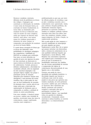 I. As bases educacionais do ENCCEJA




                  Devem-se considerar, entretanto,               problematizando-os para que, por meio
                  diferentes níveis de proficiência na leitura   da reflexão própria, ele reconheça o que
                  dos códigos e linguagens que                   já sabe e estabeleça conexões com o
                  constituem as informações da realidade.        conhecimento novo apresentado. Assim,
                  A meio termo da formação básica, na            para enfrentar situações-problema, são
                  conclusão do Ensino Fundamental, os            mobilizados elementos lógicos
                  textos lidos ou formulados pelo                pertinentes ao raciocínio científico e
                  estudante da EJA já evidenciam uma             também ao cotidiano, podendo explorar
                  visão de mundo um tanto complexa,              interações entre fatos e/ou idéias, para
                  ainda que expressa em discurso mais            entre eles estabelecer relações causais,
                  sintético, mais direto, com muitos             espaço-temporais, de forma e função, ou
                  nomes do cotidiano preservados e               seqüenciando grandezas.
                  elementos do senso comum, se                   Não se pode perder de vista, tampouco, o
                  comparados com produções do estudante          exercício simplificado da metacognição
                  em nível de Ensino Médio.                      por parte daqueles que pouco
                  É a partir dessas concepções de leitura que    freqüentaram a escola. Não é de se esperar
                  as provas são elaboradas, como                 que possam raciocinar com desenvoltura
                  possibilidades de abordagem pedagógica         sobre a estrutura do conhecimento em si,
                  das competências e habilidades do              uma qualidade intelectual daqueles que
                  ENCCEJA na avaliação para certificação.        freqüentaram a escola (Oliveira, 1999).
                  Para tanto, os textos oferecidos em            Respeitar essa característica representa
                  questões de prova são rigorosos do ponto       uma exigência para a formulação de uma
                  de vista conceitual, ao observarem os          prova em que se reconhecem as
                  marcos teóricos de referência em cada área     possibilidades intelectuais dos cidadãos
                  de conhecimento. Contudo, procura-se           que não tiveram oportunidade de exercitar
                  delimitar cuidadosamente a diversidade do      a compreensão dos objetos de
                  vocabulário utilizado, além da magnitude       conhecimento descontextualizada de suas
                  da rede conceitual empregada e das             ligações com a vida imediata.
                  operações lógicas exigidas. Isso porque o      Portanto, sem perder de vista a
                  participante precisa de situações              pluralidade das realidades brasileiras e a
                  adequadas para estabelecer relações mais       diversidade daqueles que buscam a
                  abrangentes e mais próximas das teorias        certificação nesse nível de ensino,
                  científicas. Não se pode perder de vista       propõe-se uma prova que apresenta uma
                  que, em nível fundamental, ele necessita       temática atualizada, em nível pertinente
                  de orientação clara e concisa, além de um      aos jovens e adultos que, para realizá-la,
                  tempo maior para a observação das              se inscrevem. Deve representar um
                  representações de fenômenos, para as           desafio consistente mas possível,
                  comparações, as análises, a produção de        exeqüível e motivador, para que os
                  sínteses ou outros procedimentos.              participantes exercitem suas
                                                                 potencialidades lógicas e sua capacidade
                  Com esses cuidados, é desejável propor         crítica em questões de cidadania,
                  aos jovens e adultos uma variedade de          reconhecendo e formulando valores
                  questões, envolvendo temas das áreas de        essenciais à cultura brasileira, ao convívio
                  conhecimento, sempre explicitando              democrático e ao desenvolvimento
                  conceitos mais complexos e                     pessoal.



                                                                                                                17



CiÍncias da Natureza 9-38.pmd     17                                                   11/7/2003, 09:11
 