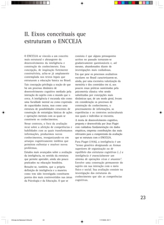 II. Eixos conceituais que
                  estruturam o ENCCEJA

                  O ENCCEJA se vincula a um conceito           constata é que alguns pressupostos
                  mais estrutural e abrangente do              aceitos no passado tornaram-se
                  desenvolvimento da inteligência e            gradativamente questionáveis e, até
                  construção do conhecimento. Essa             mesmo, abandonados diante de
                  concepção, de inspiração fortemente          investigações mais cuidadosas.
                  construtivista, acha-se já amplamente        Em que pese os processos avaliativos
                  contemplada nos textos legais que            escolares no Brasil caracterizarem-se,
                  estruturam a educação básica no Brasil.      ainda, por uma excessiva valorização da
                  Tais concepção privilegia a noção de que     memória e dos conteúdos em si, aos
                  há um processo dinâmico de                   poucos essas práticas sustentadas pela
                  desenvolvimento cognitivo mediado pela       psicometria clássica vêm sendo
                  interação do sujeito com o mundo que o       substituídas por concepções mais
                  cerca. A inteligência é encarada não como    dinâmicas que, de um modo geral, levam
                  uma faculdade mental ou como expressão       em consideração os processos de
                  de capacidades inatas, mas como uma          construção do conhecimento, o
                  estrutura de possibilidades crescentes de    processamento de informações, as
                  construção de estratégias básicas de ações   experiências e os contextos socioculturais
                  e operações mentais com as quais se          nos quais o indivíduo se encontra.
                  constroem os conhecimentos.                  A teoria de desenvolvimento cognitivo,
                  Nesse contexto, o foco da avaliação          proposta e desenvolvida por Jean Piaget
                  recai sobre a aferição de competências e     com cuidadosa fundamentação em dados
                  habilidades com as quais transformamos       empíricos, empresta contribuições das mais
                  informações, produzimos novos                relevantes para a compreensão da avaliação
                  conhecimentos, reorganizando-os em           que se estrutura com o ENCCEJA.
                  arranjos cognitivamente inéditos que         Para Piaget (1936), a inteligência é um
                  permitem enfrentar e resolver novos          “termo genérico designando as formas
                  problemas.                                   superiores de organização ou de
                  Estudos mais avançados sobre a avaliação     equilíbrio das estruturas cognitivas (…) a
                  da inteligência, no sentido da estrutura     inteligência é essencialmente um
                  que permite aprender, ainda são pouco        sistema de operações vivas e atuantes”.
                  praticados na educação brasileira.           Envolve uma construção permanente do
                  Ressalte-se, também, que a própria           sujeito em sua interação com o meio
                  definição de inteligência e a maneira        físico e social. Sua avaliação consiste na
                  como tem sido investigada constituem         investigação das estruturas do
                  pontos dos mais controvertidos nas áreas     conhecimento que são as competências
                  da Psicologia e da Educação. O que se        cognitivas.




                                                                                                            23



CiÍncias da Natureza 9-38.pmd     23                                                11/7/2003, 09:11
 