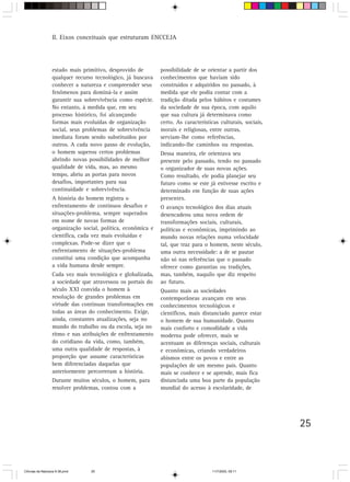 II. Eixos conceituais que estruturam ENCCEJA




                  estado mais primitivo, desprovido de        possibilidade de se orientar a partir dos
                  qualquer recurso tecnológico, já buscava    conhecimentos que haviam sido
                  conhecer a natureza e compreender seus      construídos e adquiridos no passado, à
                  fenômenos para dominá-la e assim            medida que ele podia contar com a
                  garantir sua sobrevivência como espécie.    tradição ditada pelos hábitos e costumes
                  No entanto, à medida que, em seu            da sociedade de sua época, com aquilo
                  processo histórico, foi alcançando          que sua cultura já determinava como
                  formas mais evoluídas de organização        certo. As características culturais, sociais,
                  social, seus problemas de sobrevivência     morais e religiosas, entre outras,
                  imediata foram sendo substituídos por       serviam-lhe como referências,
                  outros. A cada novo passo de evolução,      indicando-lhe caminhos ou respostas.
                  o homem superou certos problemas            Dessa maneira, ele orientava seu
                  abrindo novas possibilidades de melhor      presente pelo passado, tendo no passado
                  qualidade de vida, mas, ao mesmo            o organizador de suas novas ações.
                  tempo, abriu as portas para novos           Como resultado, ele podia planejar seu
                  desafios, importantes para sua              futuro como se este já estivesse escrito e
                  continuidade e sobrevivência.               determinado em função de suas ações
                  A história do homem registra o              presentes.
                  enfrentamento de contínuos desafios e       O avanço tecnológico dos dias atuais
                  situações-problema, sempre superados        desencadeou uma nova ordem de
                  em nome de novas formas de                  transformações sociais, culturais,
                  organização social, política, econômica e   políticas e econômicas, imprimindo ao
                  científica, cada vez mais evoluídas e       mundo novas relações numa velocidade
                  complexas. Pode-se dizer que o              tal, que traz para o homem, neste século,
                  enfrentamento de situações-problema         uma outra necessidade: a de se pautar
                  constitui uma condição que acompanha        não só nas referências que o passado
                  a vida humana desde sempre.                 oferece como garantias ou tradições,
                  Cada vez mais tecnológica e globalizada,    mas, também, naquilo que diz respeito
                  a sociedade que atravessou os portais do    ao futuro.
                  século XXI convida o homem à                Quanto mais as sociedades
                  resolução de grandes problemas em           contemporâneas avançam em seus
                  virtude das contínuas transformações em     conhecimentos tecnológicos e
                  todas as áreas do conhecimento. Exige,      científicos, mais distanciado parece estar
                  ainda, constantes atualizações, seja no     o homem de sua humanidade. Quanto
                  mundo do trabalho ou da escola, seja no     mais conforto e comodidade a vida
                  ritmo e nas atribuições de enfrentamento    moderna pode oferecer, mais se
                  do cotidiano da vida, como, também,         acentuam as diferenças sociais, culturais
                  uma outra qualidade de respostas, à         e econômicas, criando verdadeiros
                  proporção que assume características        abismos entre os povos e entre as
                  bem diferenciadas daquelas que              populações de um mesmo país. Quanto
                  anteriormente percorreram a história.       mais se conhece e se aprende, mais fica
                  Durante muitos séculos, o homem, para       distanciada uma boa parte da população
                  resolver problemas, contou com a            mundial do acesso à escolaridade, de




                                                                                                              25



CiÍncias da Natureza 9-38.pmd    25                                                 11/7/2003, 09:11
 
